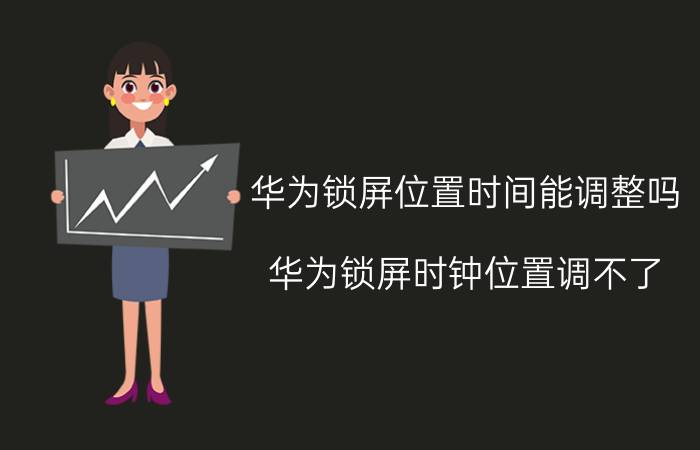 华为锁屏位置时间能调整吗 华为锁屏时钟位置调不了？